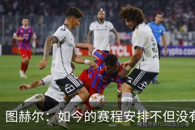 图赫尔：如今的赛程安排不但没有降低风险，反而使之愈发严峻