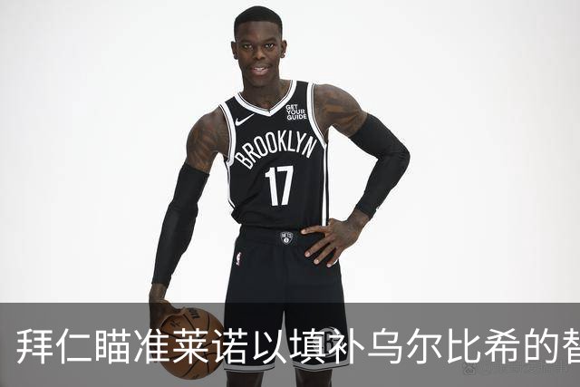 拜仁瞄准莱诺以填补乌尔比希的替补角色，门将愿归德国