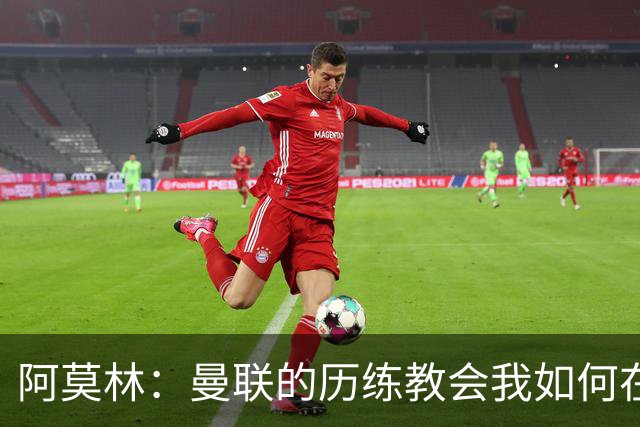 阿莫林：曼联的历练教会我如何在米兰稳妥应对