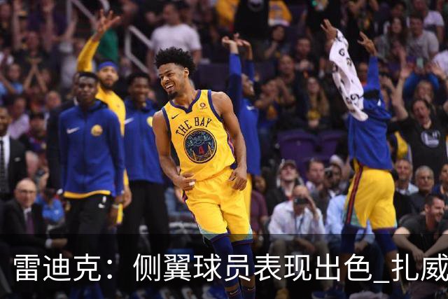 雷迪克：侧翼球员表现出色 扎威与赛布尔引领防守风潮